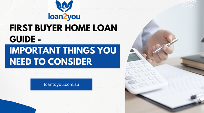First Buyer Home Loan Guide- Important Things You Need To Consider